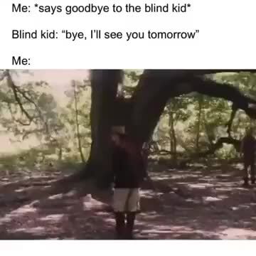 Me Says Goodbye To The Blind Kid Blind Kid Bye I Ll See You Tomorrow