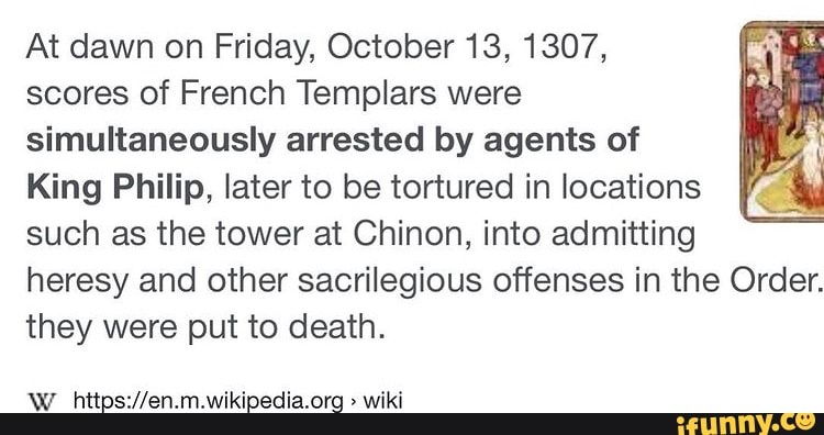 At dawn on Friday, October 13, 1307, scores of French Templars were  simultaneously arrested by agents