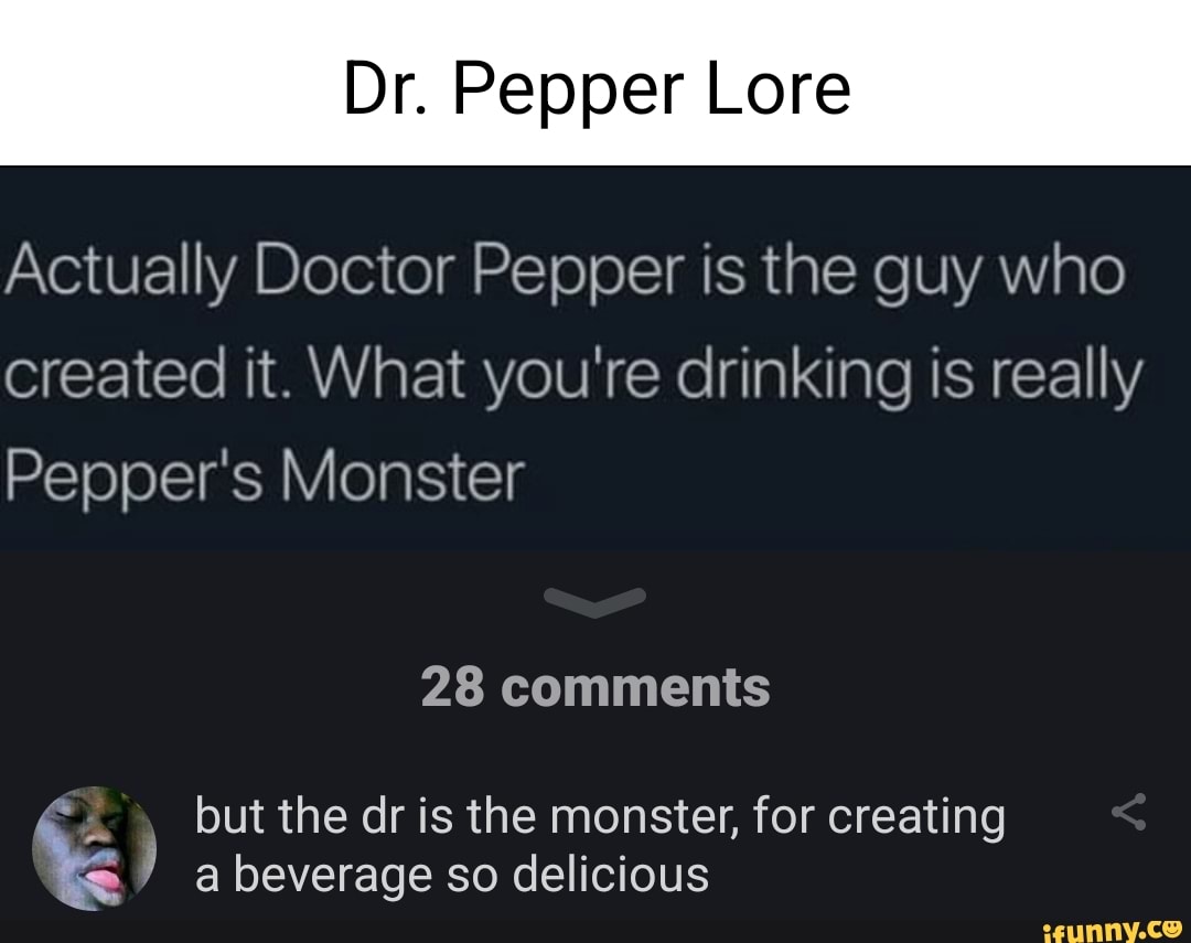 Dr. Pepper Lore Actually Doctor Pepper is the guy who created it. What