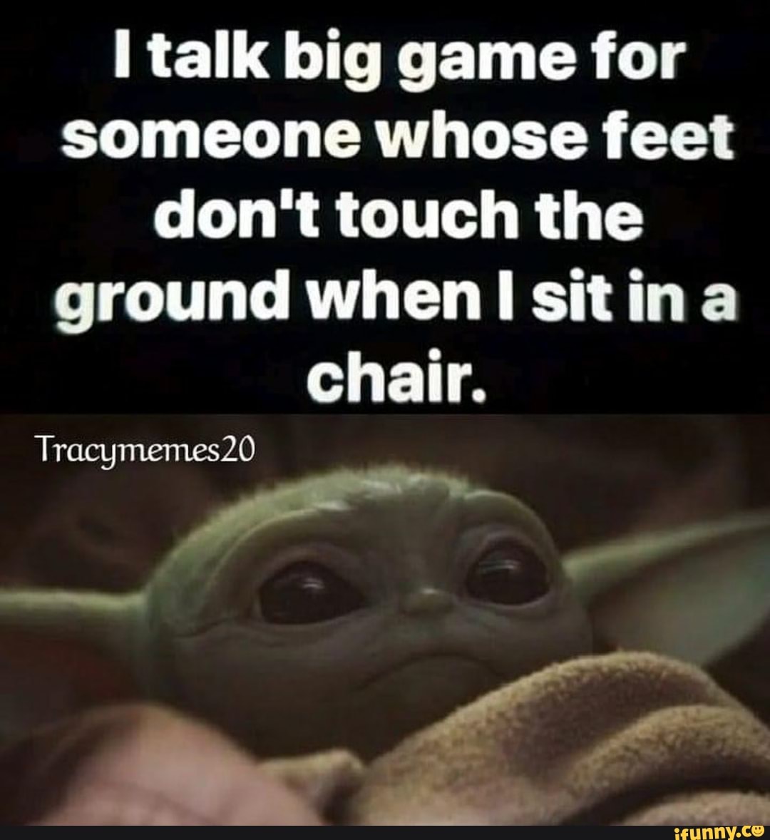 Talk big game for someone whose feet don't touch the ground when sit in