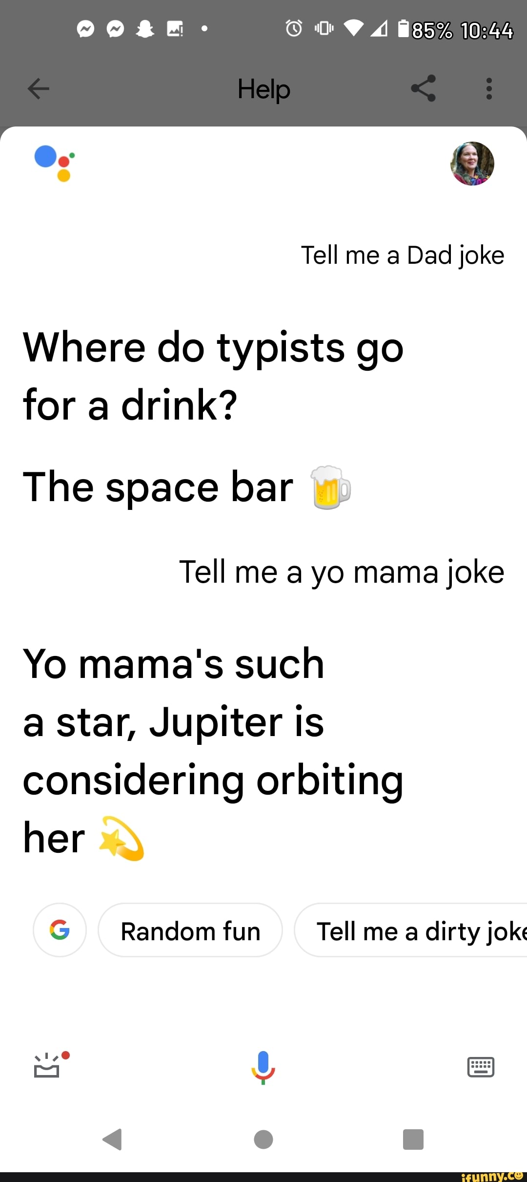Google Assistant Tell Me A Dirty Joke Tell me a Dad joke Where do typists go for a drink? The space bar Tell