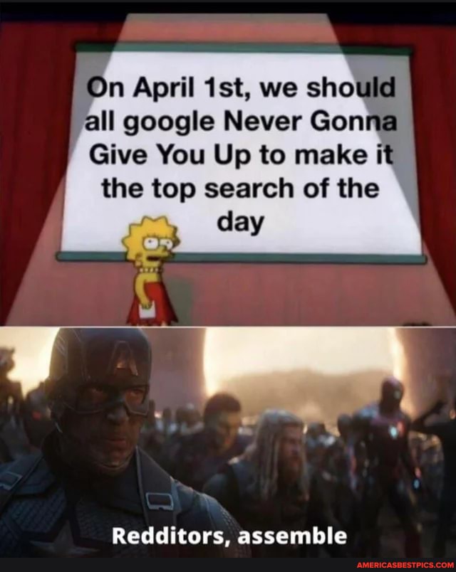 'On April Ist, we should all google Never Gonna
Give You Up to make it the top search of the
day
Redditors, assemble