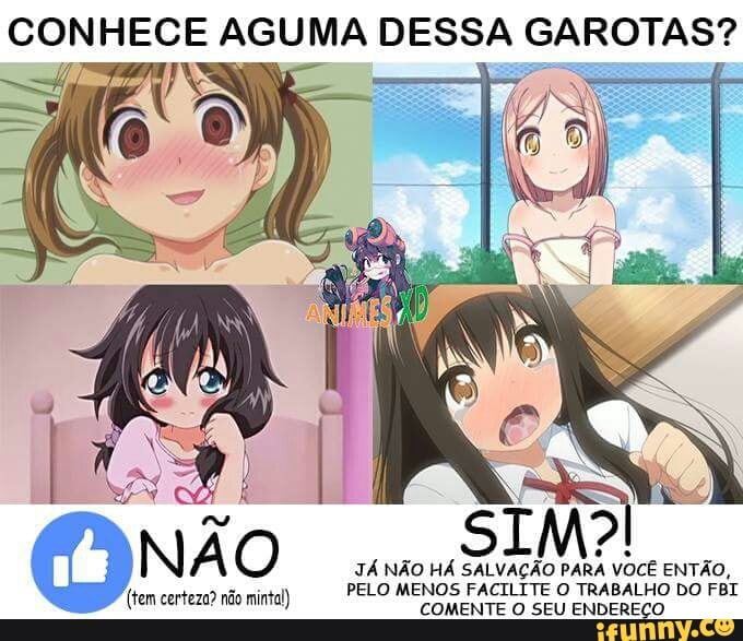 CONHECE AGU MA DESSA GAROTAS?
JÁ NÃO HÁ
A
SALYAGAG PARA voce ENTAO,
PELO MENO: HO DO
FBI eT ACD E o Plana (tem certeza? não mintal)