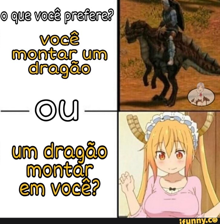 O que você prefere?
montar um
dragão
OU
um dragão
montar
em você? I