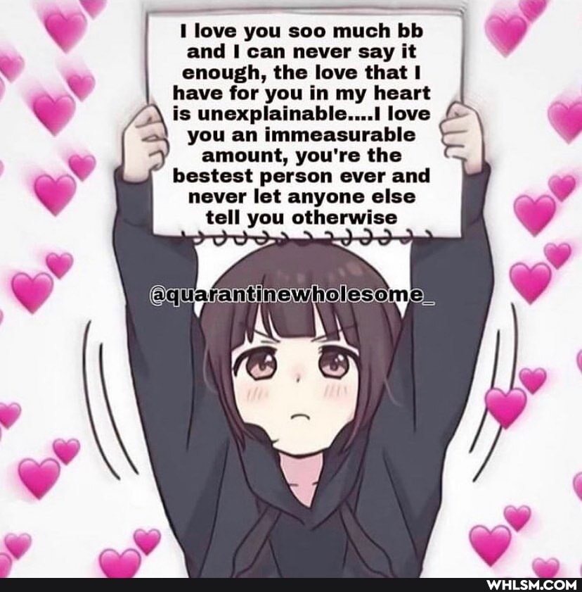 love you see much bb and I can never say it enough, the love that I have for you in my heart is unexplainable....1 love
you an immeasurable
amount, you're the
bestest person ever and
never let anyone else tell you otherwise