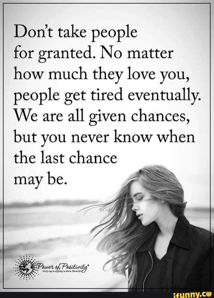 Dont take people for granted. No matter how much they love you, people ...