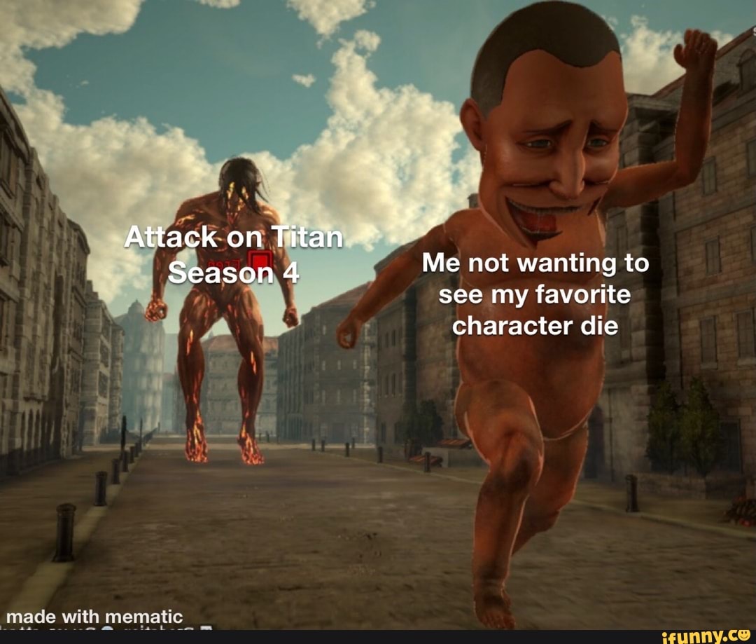 Attack on Titan
'made with mematic
Season 4 Me not wanting to
see my favorite character die