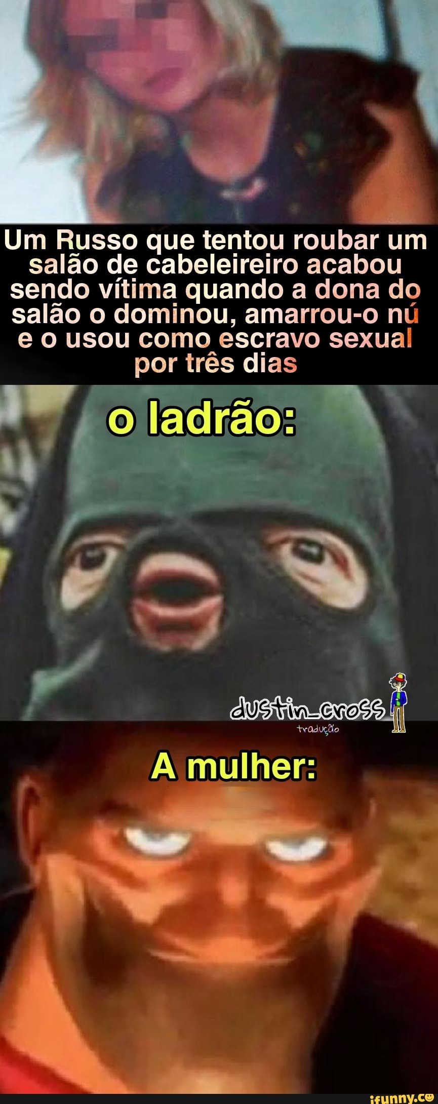 Um Russo que tentou roubar um salão de cabeleireiro acabou sendo vítima quando a dona do salão o dominou, amarrou-o nú usou como escravo sexual por três dias
FK mm
Stia tradução li
tradução
A mulher: