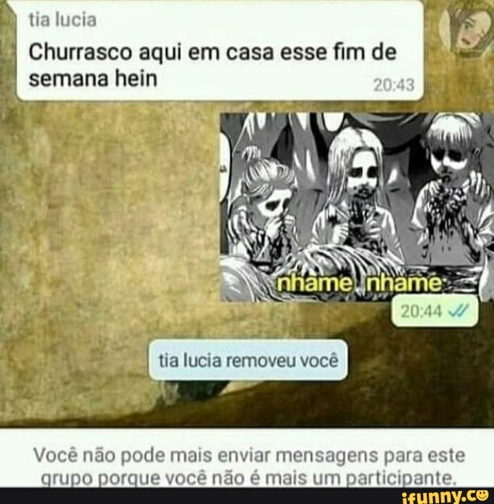 Churrasco aqui em casa esse fim de
tia
semana hein
tia lucia removeu você
Você não pode mais enviar mensagens para este arupo porque você não é mais um part ante