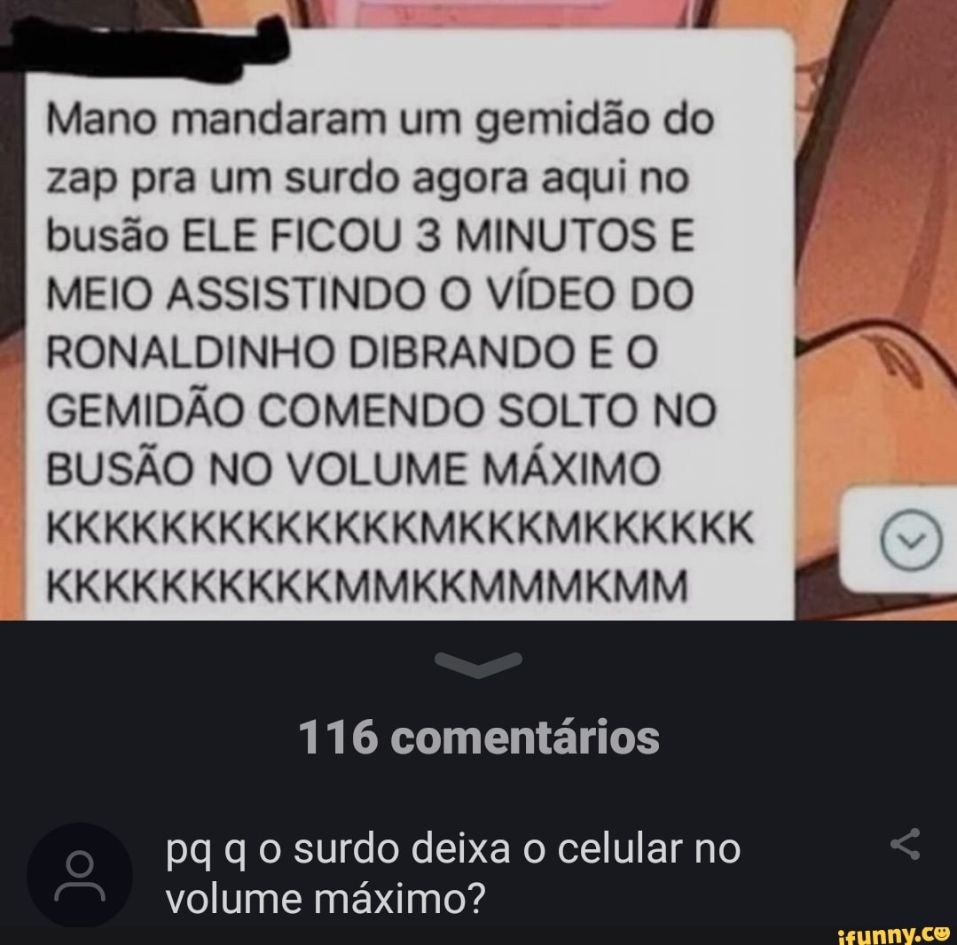 Mano mandaram um gemidão do / zap pra um surdo agora aqui no busão ELE FICOU 8 MINUTOS E MEIO ASSISTINDO O VÍDEO DO RONALDINHO DIBRANDO E O GEMIDÃO COMENDO SOLTO NO BUSÃO NO VOLUME MÁXIMO KIKIKIKIK IK IS
KKKKKKKKKKMMKKMMMKMM
116 comentários
o pago surdo deixa o celular no volume máximo?