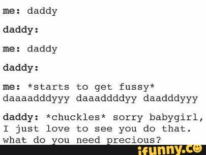 me: daddy daddy: me: daddy daddy: me: *starts to get fussy* daaaadddy...