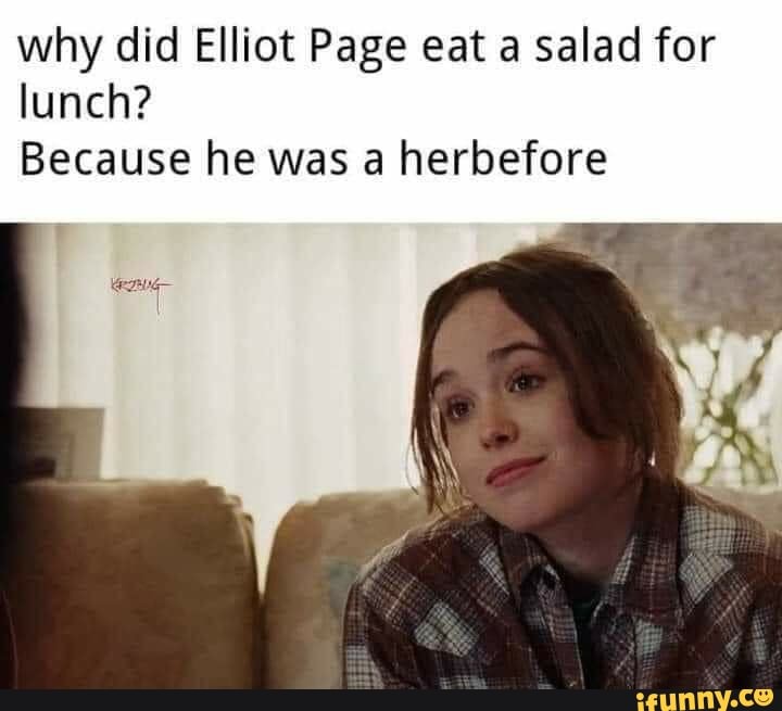 Why did Elliot Page eat a salad for lunch? Because he was a herbefore