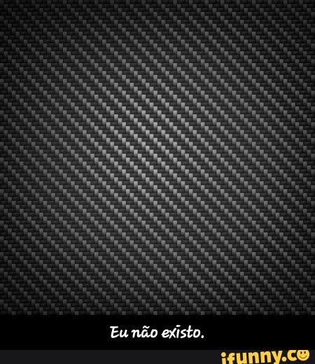 Eu não existo.