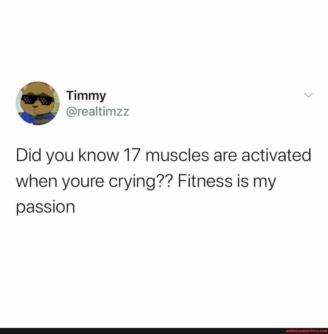 Did you know 17 muscles are activated when youre crying?? Fitness is my passion