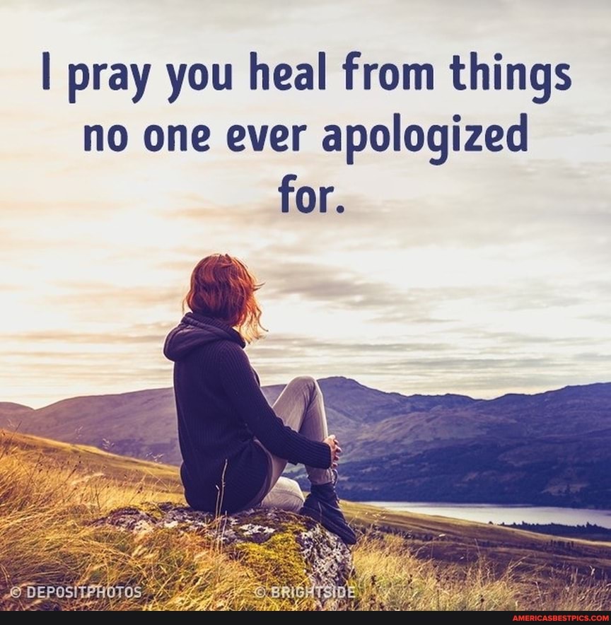 I pray you heal from things no one ever apologized for.