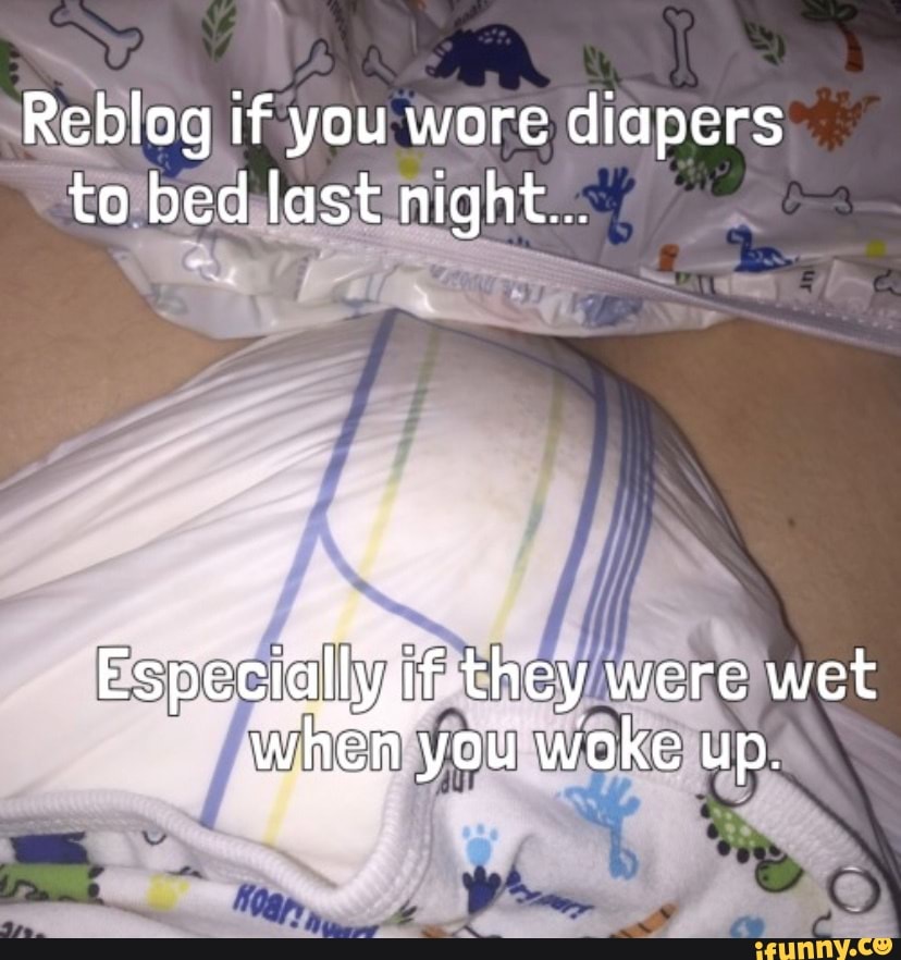 Reblog if you wore diapers to bed last night... they were wet when you