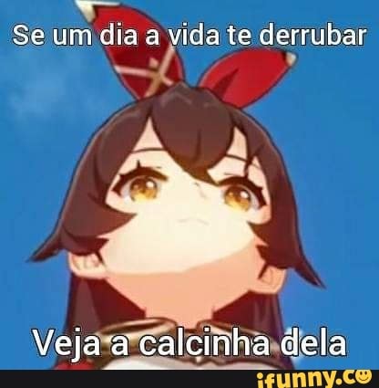 Se um dia a vida te derrubar
Veja a calcinha dela