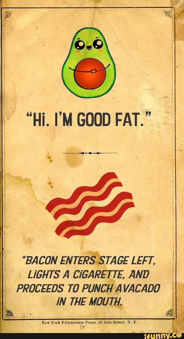 memes funny avocado bacon - 39Hi I39M GOOD FATquot quotBACON ENTERS STAGE  LEFT LIGHTS A CiGARETTE AND PROCEEDS TO PUNCH AVACADO iN THE MOUTH 39New  York Printorium Press 20 Ann Street N Y -