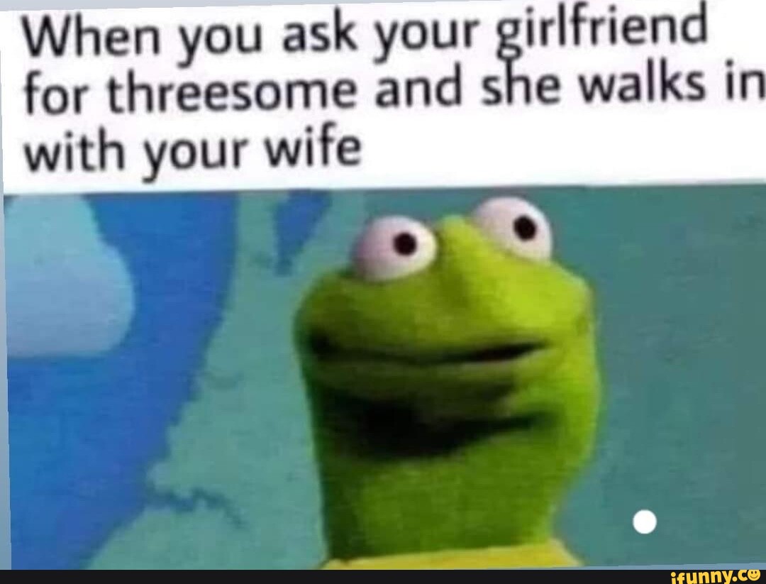 When you ask your girlfrienc for threesome and she walks with your wife -  iFunny