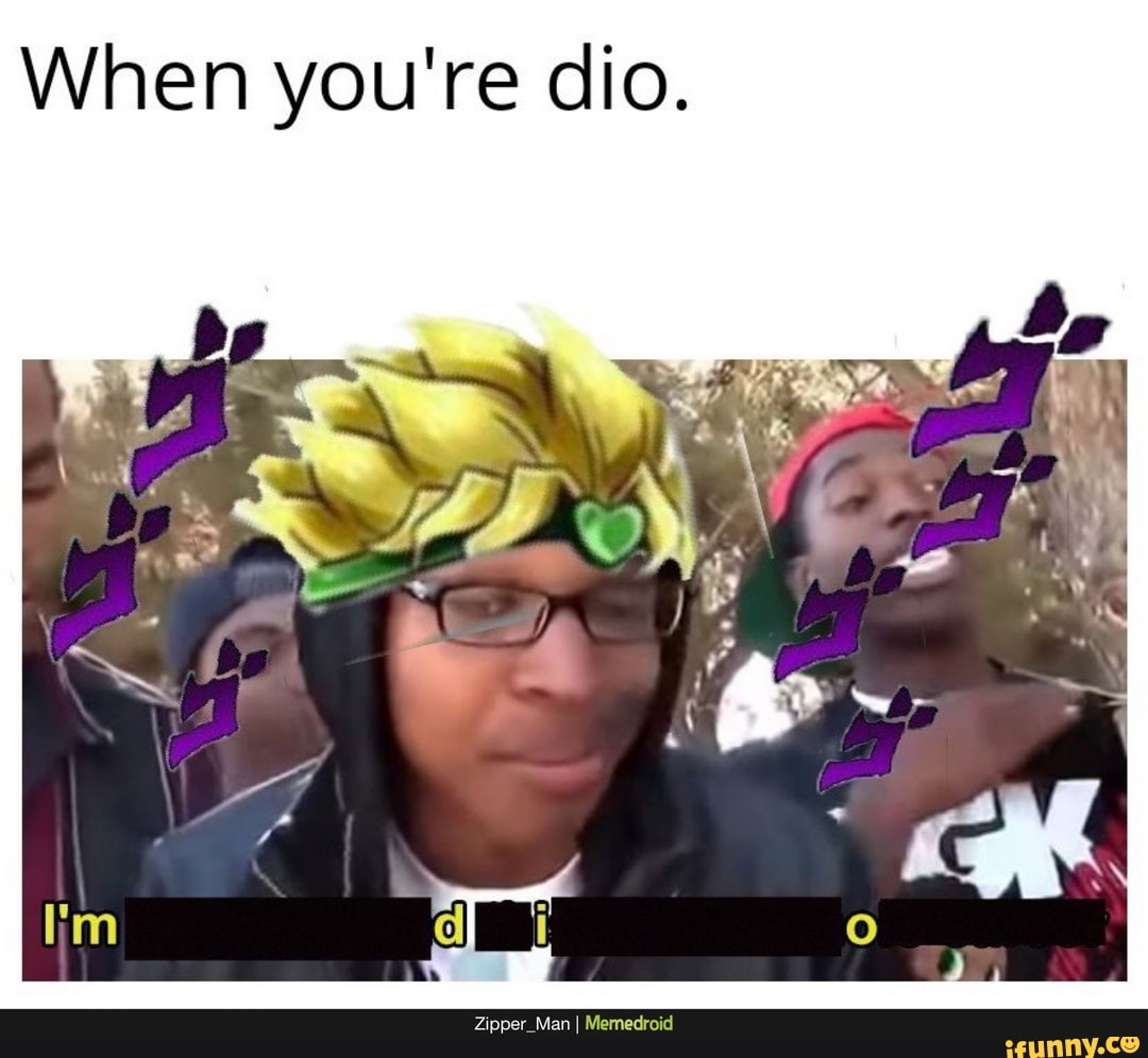 When you're dio. - )