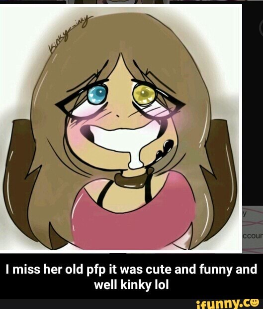 I Miss Her Old Pfp It Was Cute And Funny And Well Kinky Lol I Miss Her Old Pfp It Was Cute And Funny And Well Kinky Lol Ifunny