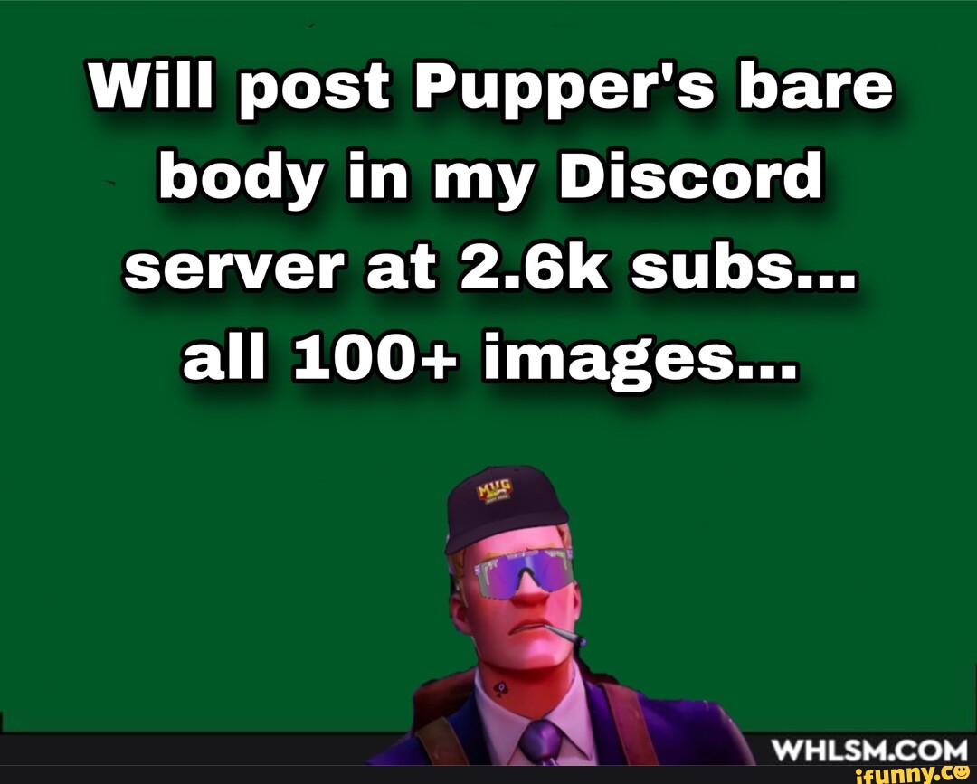 Will Post Pupper s Bare Body In My Discord Server At 2 6k Subs All will-post-pupper-s-bare-body-in-my-discord-server-at-2-6k-subs-all