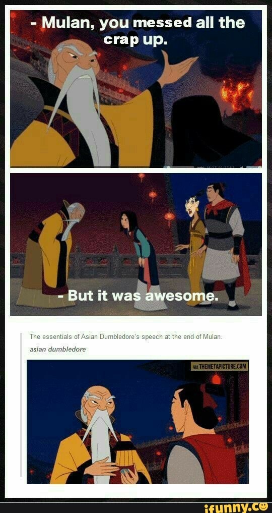 - Mulan, you messed all the
crap up.
~But it was awesome.
Anion
at the end of Mulan