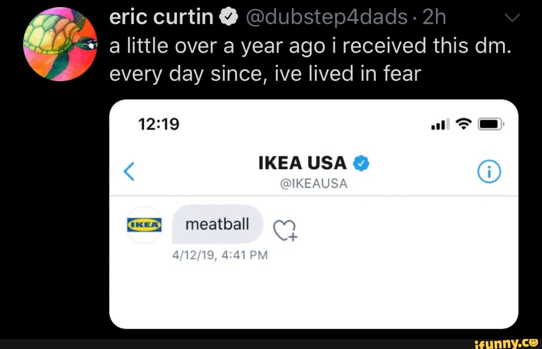 e MÁ a little over a year ago i received this dm.
LL every day since, ive lived in fear
IKEA USA Y