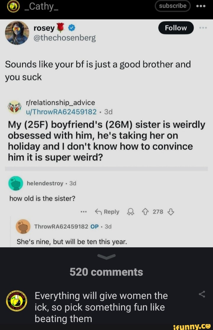 Rosey _Cathy_ subseribe Sounds like your bf is just a good brother and you  suck Hrelationship_advice