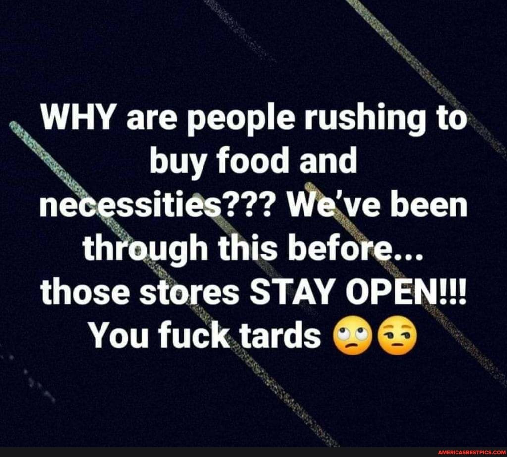 WHY are people rushing to buy food and necessities??? We've been through this before...
those stores STAY OPEN!!!
You fuck tards