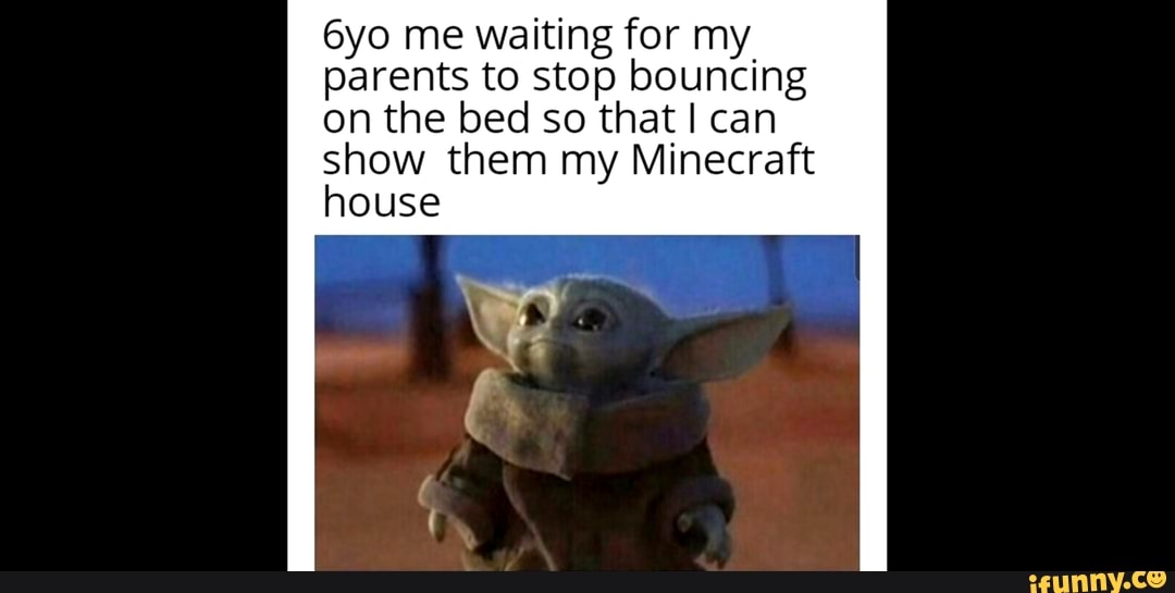 6yo me waiting for my
on the bed so that I can
show them my Minecraft
house