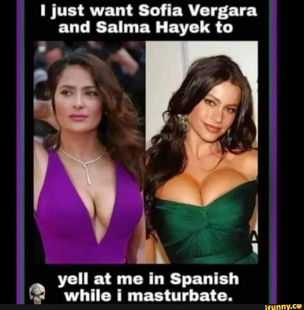 just-want-sofia-vergara-and-salma-hayek-to-yell-at-me-in-spanish-wrhile