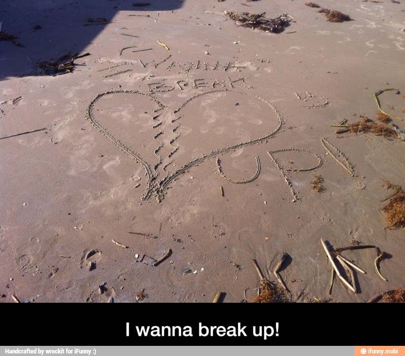 I wanna break up! - I wanna break up!