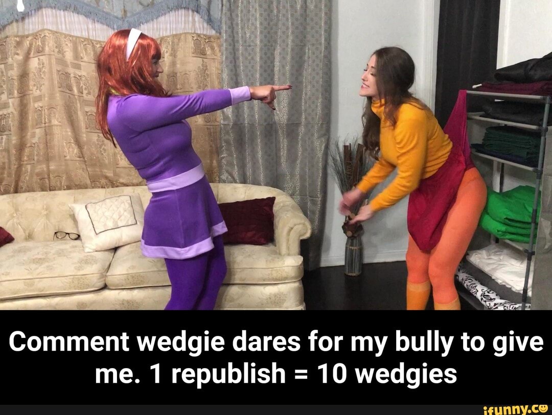 1 republish =10 wedgies - Comment wedgie dares for my bully to give me. 