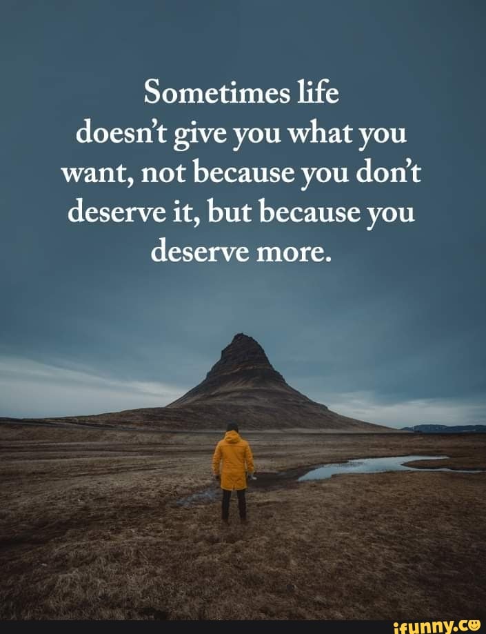 Sometimes life doesn't give you what you want, not because you don't ...