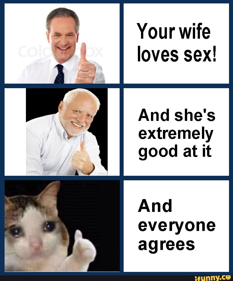 Your Wife Loves Sex And Shes Extremely Good At It And Everyone Agrees Ifunny 2740