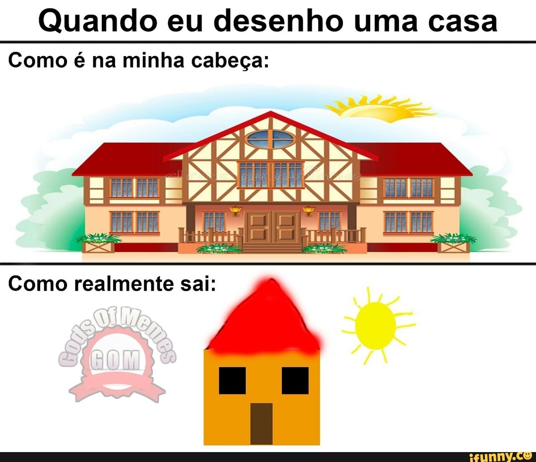 Quando eu desenho uma casa
Como é na minha cabeça:
Como realmente sai: