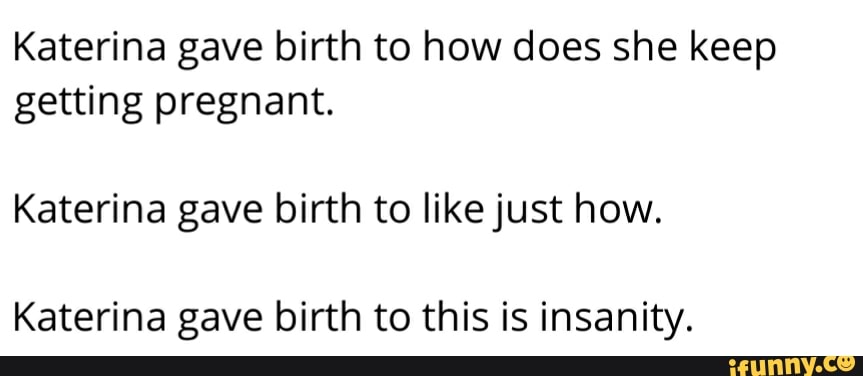 Katerina Gave Birth To How Does She Keep Getting Pregnant Katerina Gave Birth To Likejust How