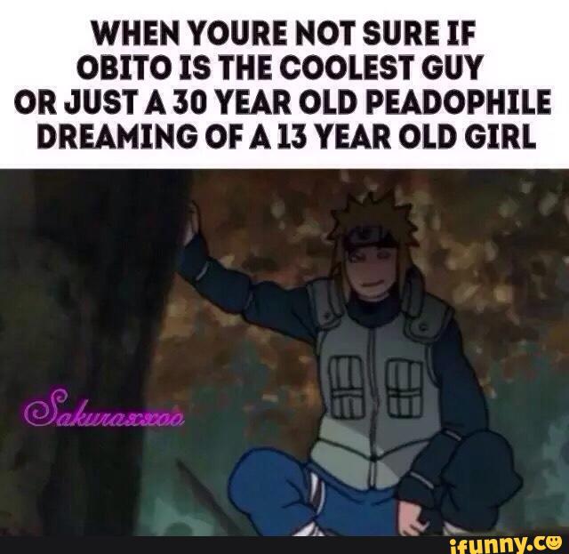 when youre not sure if obito is the coolest guy or just a 30 year old peadophile dreaming of a 13 year old girl ifunny sure if obito is the coolest guy