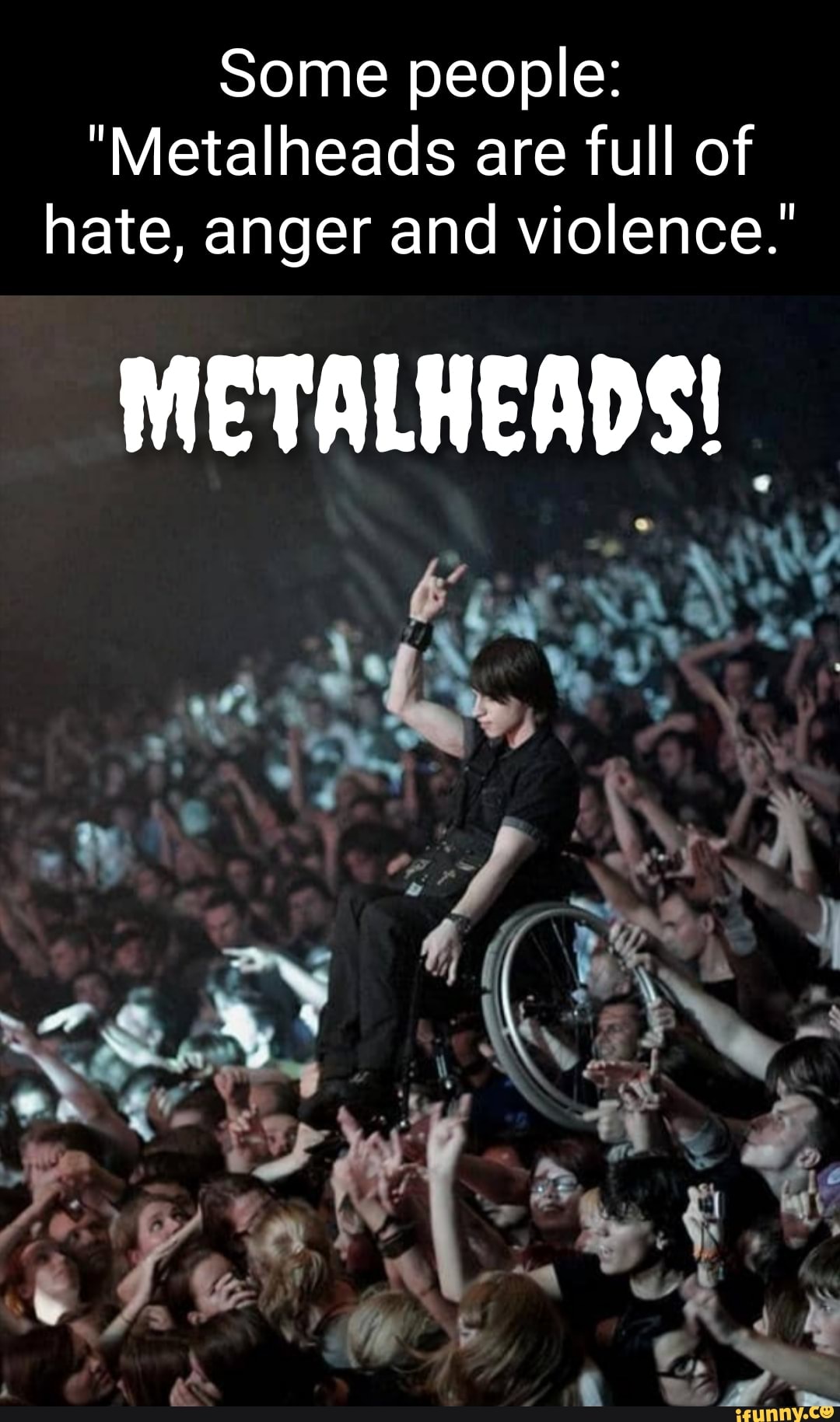 Some people "Metalheads are full of hate, anger and violence