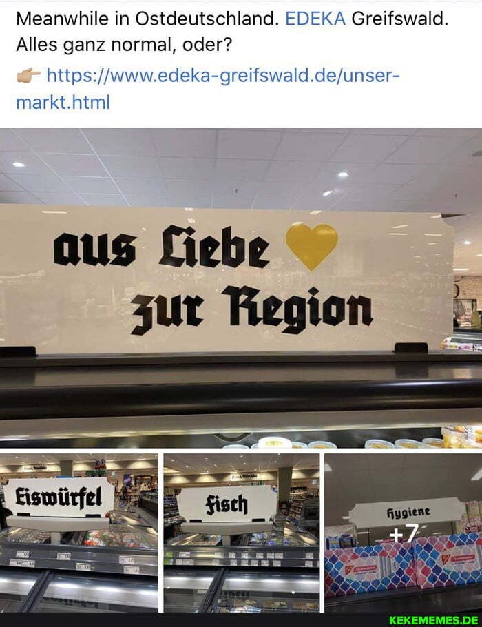 Meanwhile in Ostdeutschland. EDEKA Greifswald.
Alles ganz normal, oder?
markt.html
aus Liebe zur Region
+7