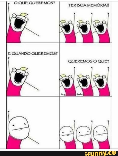 See
TER BOA MEMORIA!
QUEREMOS O QUE?