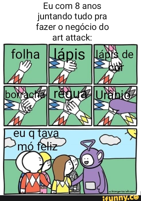 Eu com 8 anos
fazer o negócio do
a attack:
das