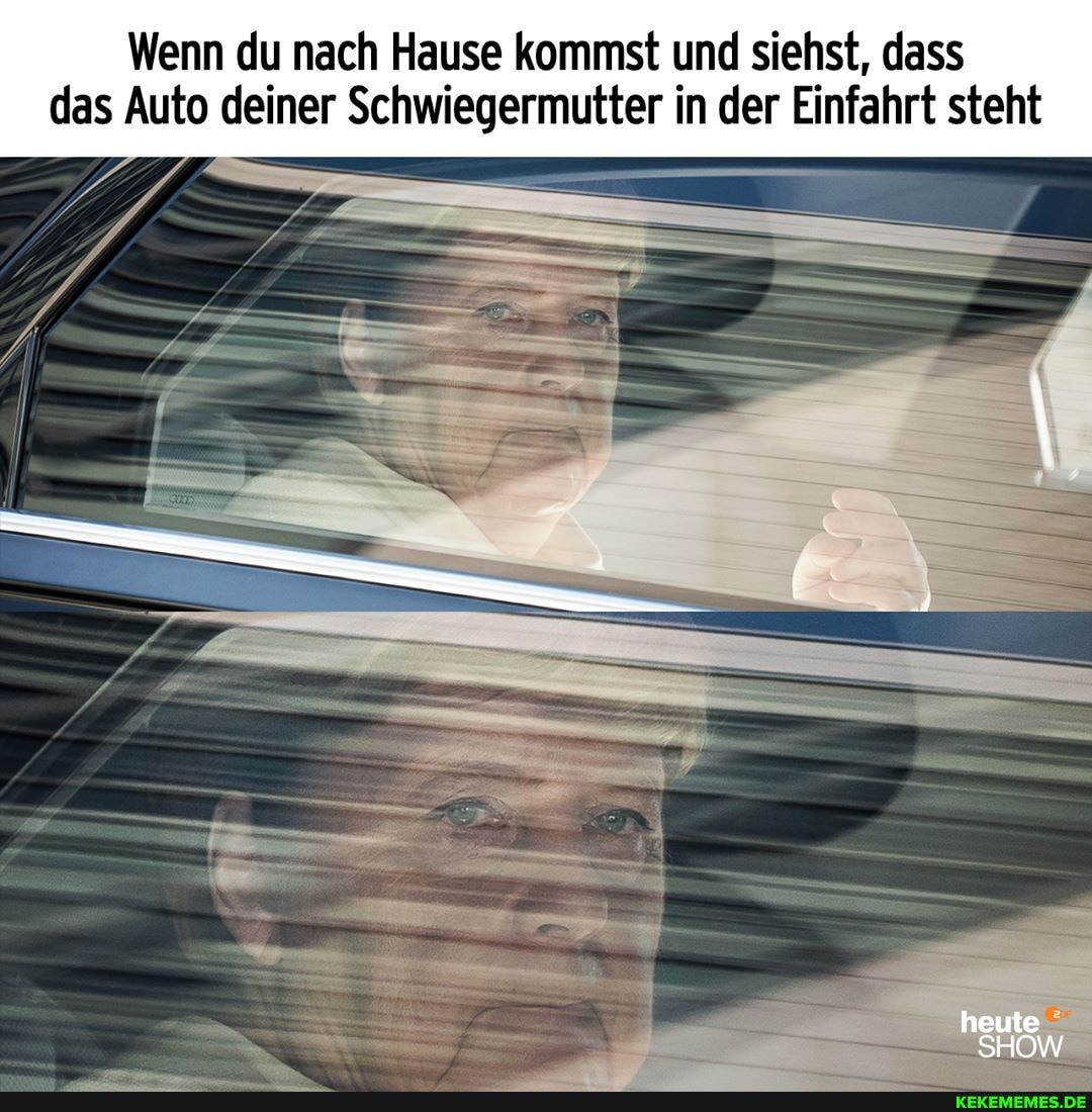 Wenn du nach Hause kommst und siehst, dass das Auto deiner Schwiegermutter in der Einfahrt steht
heute
SHOW
