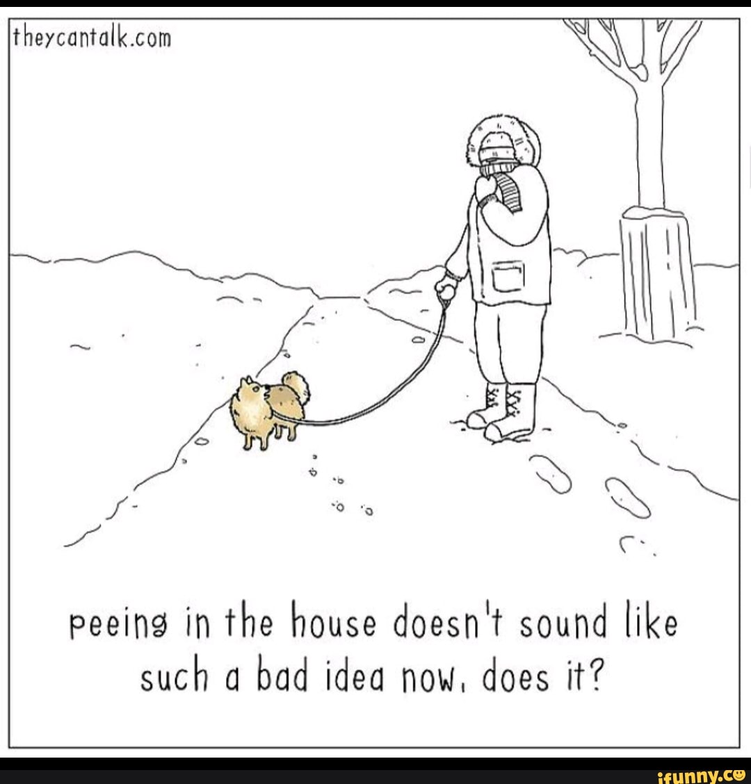 peeing in the house doesn't sound like
such a
bad idea now, does it?