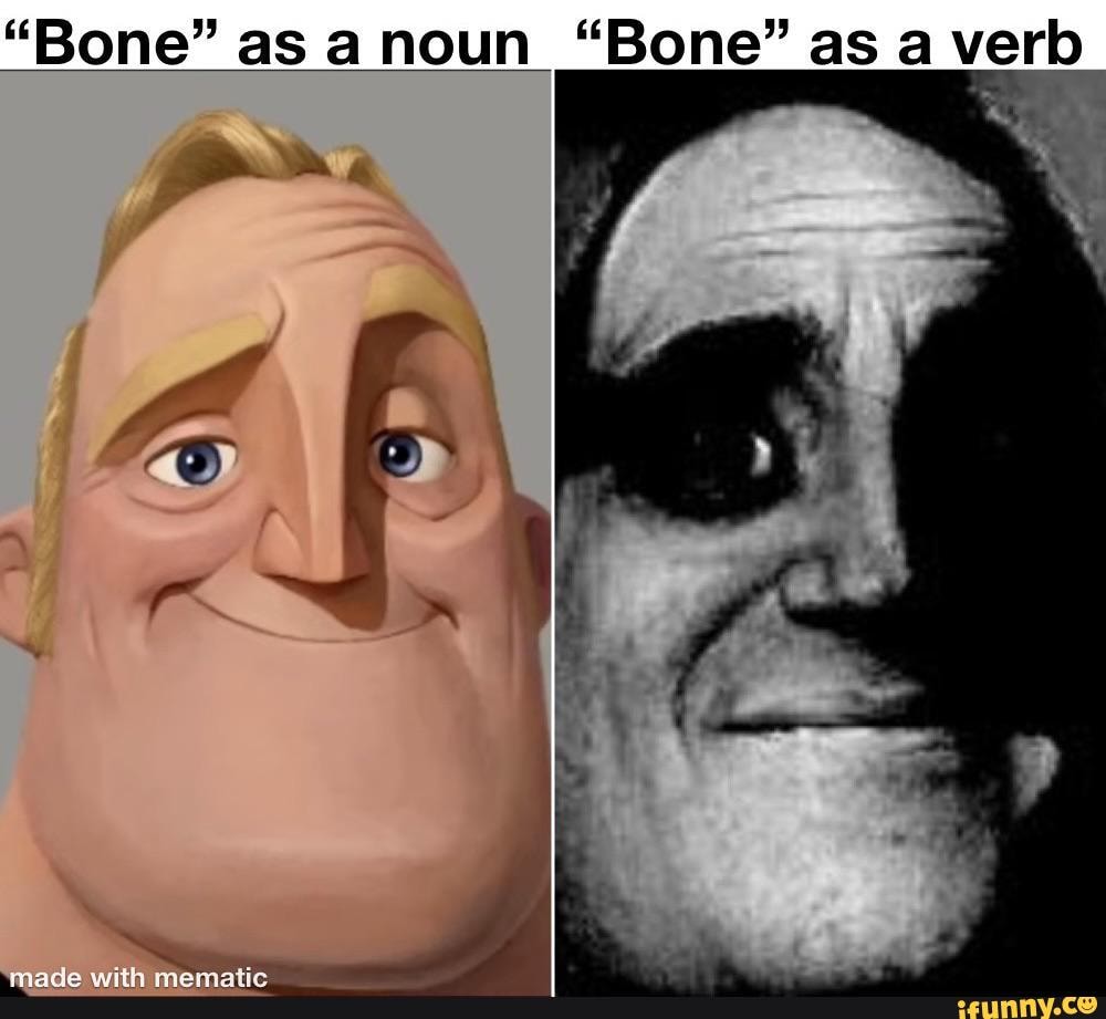 "Bone" as noun "Bone" as a verb 'made with mematic )