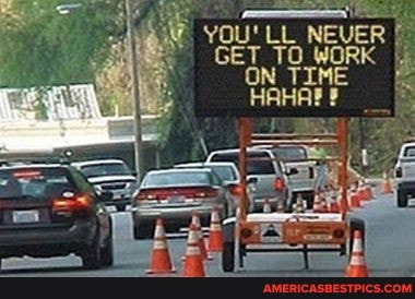 YOU'LL NEVER GET TO WOR
ON TIME