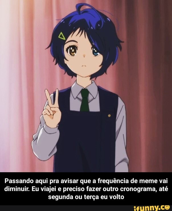 Passando aqui pra avisar que a frequência de meme vai diminuir. Eu viajei e preciso fazer outro cronograma, até segunda ou terça eu volto - Passando aqui pra avisar que a frequência de meme vai diminuir. Eu viajei e preciso fazer outro cronograma, até segunda ou terça eu volto