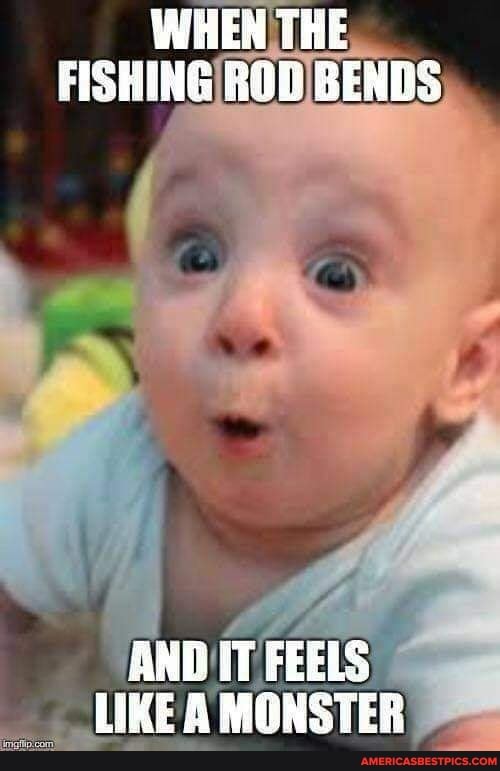 WHEN THE FISHING ROD BENDS)
AND FEELS LIKE A MONSTER