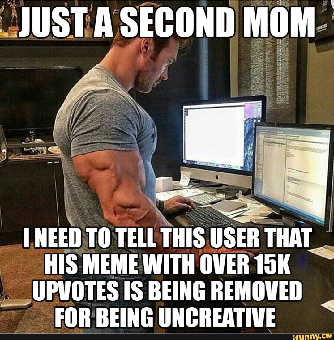 NEED TOTELL Tiils USER THAT _
HIS MEMEWITH OVER
__UPVOTES IS BEING REMOVED FOR BEING UNCREATIVE